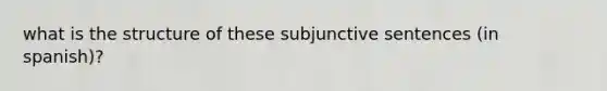 what is the structure of these subjunctive sentences (in spanish)?