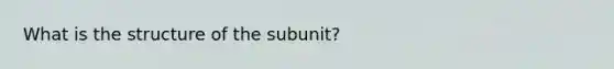 What is the structure of the subunit?