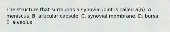 The structure that surrounds a synovial joint is called a(n). A. meniscus. B. articular capsule. C. synovial membrane. D. bursa. E. alveolus.