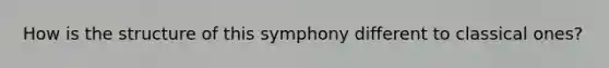 How is the structure of this symphony different to classical ones?