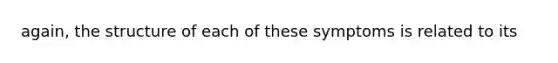 again, the structure of each of these symptoms is related to its