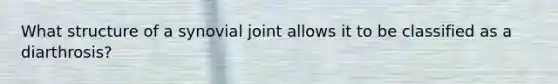 What structure of a synovial joint allows it to be classified as a diarthrosis?