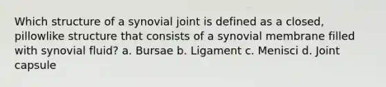 Which structure of a synovial joint is defined as a closed, pillowlike structure that consists of a synovial membrane filled with synovial fluid? a. Bursae b. Ligament c. Menisci d. Joint capsule