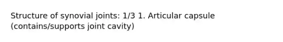 Structure of synovial joints: 1/3 1. Articular capsule (contains/supports joint cavity)