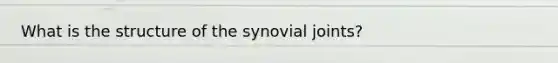 What is the structure of the synovial joints?