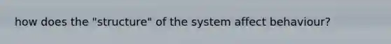 how does the "structure" of the system affect behaviour?