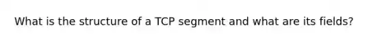 What is the structure of a TCP segment and what are its fields?