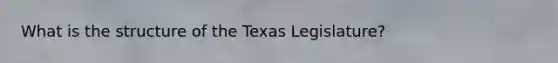 What is the structure of the Texas Legislature?