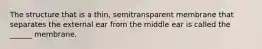 The structure that is a thin, semitransparent membrane that separates the external ear from the middle ear is called the ______ membrane.
