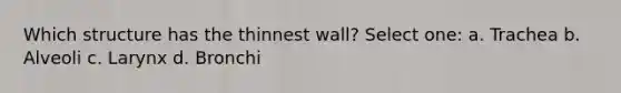 Which structure has the thinnest wall? Select one: a. Trachea b. Alveoli c. Larynx d. Bronchi