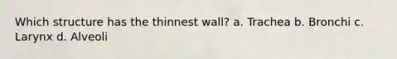 Which structure has the thinnest wall? a. Trachea b. Bronchi c. Larynx d. Alveoli