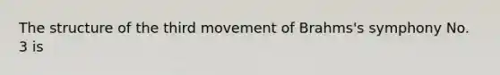The structure of the third movement of Brahms's symphony No. 3 is