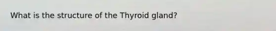 What is the structure of the Thyroid gland?