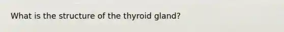 What is the structure of the thyroid gland?