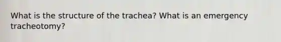 What is the structure of the trachea? What is an emergency tracheotomy?