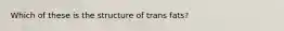 Which of these is the structure of trans fats?