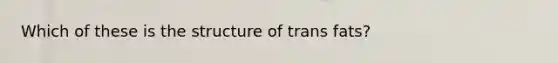 Which of these is the structure of trans fats?