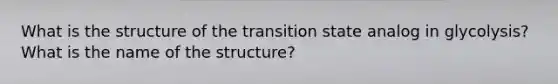 What is the structure of the transition state analog in glycolysis? What is the name of the structure?