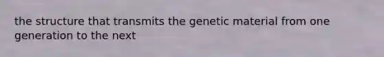 the structure that transmits the genetic material from one generation to the next