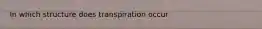 In which structure does transpiration occur