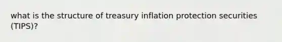 what is the structure of treasury inflation protection securities (TIPS)?