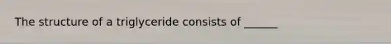The structure of a triglyceride consists of ______