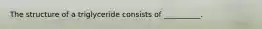 The structure of a triglyceride consists of __________.