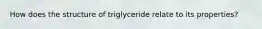 How does the structure of triglyceride relate to its properties?