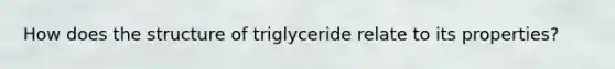 How does the structure of triglyceride relate to its properties?