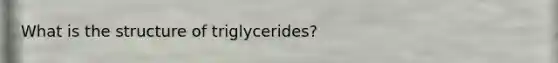 What is the structure of triglycerides?