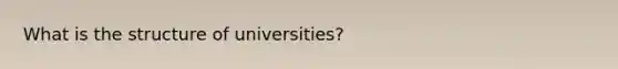 What is the structure of universities?