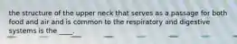 the structure of the upper neck that serves as a passage for both food and air and is common to the respiratory and digestive systems is the ____.