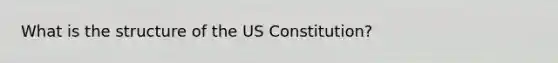 What is the structure of the US Constitution?