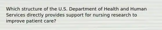 Which structure of the U.S. Department of Health and Human Services directly provides support for nursing research to improve patient care?