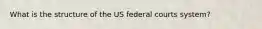 What is the structure of the US federal courts system?