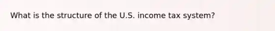 What is the structure of the U.S. income tax​ system?