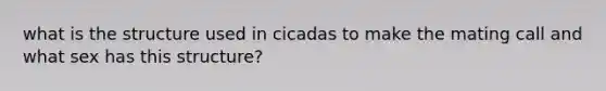 what is the structure used in cicadas to make the mating call and what sex has this structure?