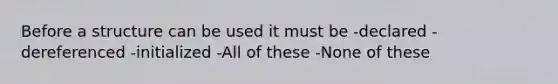 Before a structure can be used it must be -declared -dereferenced -initialized -All of these -None of these