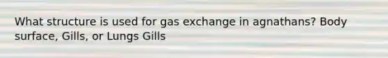 What structure is used for <a href='https://www.questionai.com/knowledge/kU8LNOksTA-gas-exchange' class='anchor-knowledge'>gas exchange</a> in agnathans? Body surface, Gills, or Lungs Gills