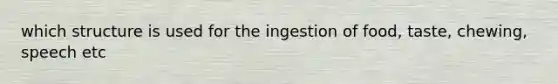 which structure is used for the ingestion of food, taste, chewing, speech etc