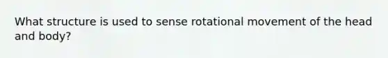 What structure is used to sense rotational movement of the head and body?