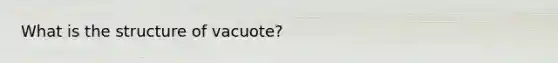 What is the structure of vacuote?