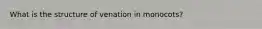 What is the structure of venation in monocots?