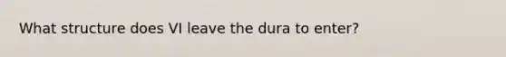 What structure does VI leave the dura to enter?