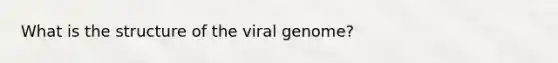 What is the structure of the viral genome?