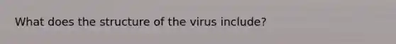 What does the structure of the virus include?