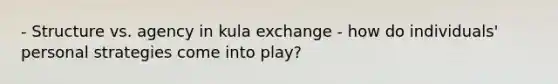 - Structure vs. agency in kula exchange - how do individuals' personal strategies come into play?