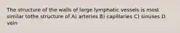 The structure of the walls of large lymphatic vessels is most similar tothe structure of A) arteries B) capillaries C) sinuses D vein