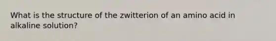 What is the structure of the zwitterion of an amino acid in alkaline solution?