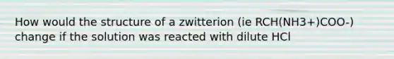 How would the structure of a zwitterion (ie RCH(NH3+)COO-) change if the solution was reacted with dilute HCl